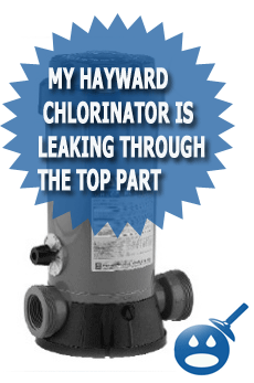 My Hayward Chlorinator Is Leaking Through The Top Part